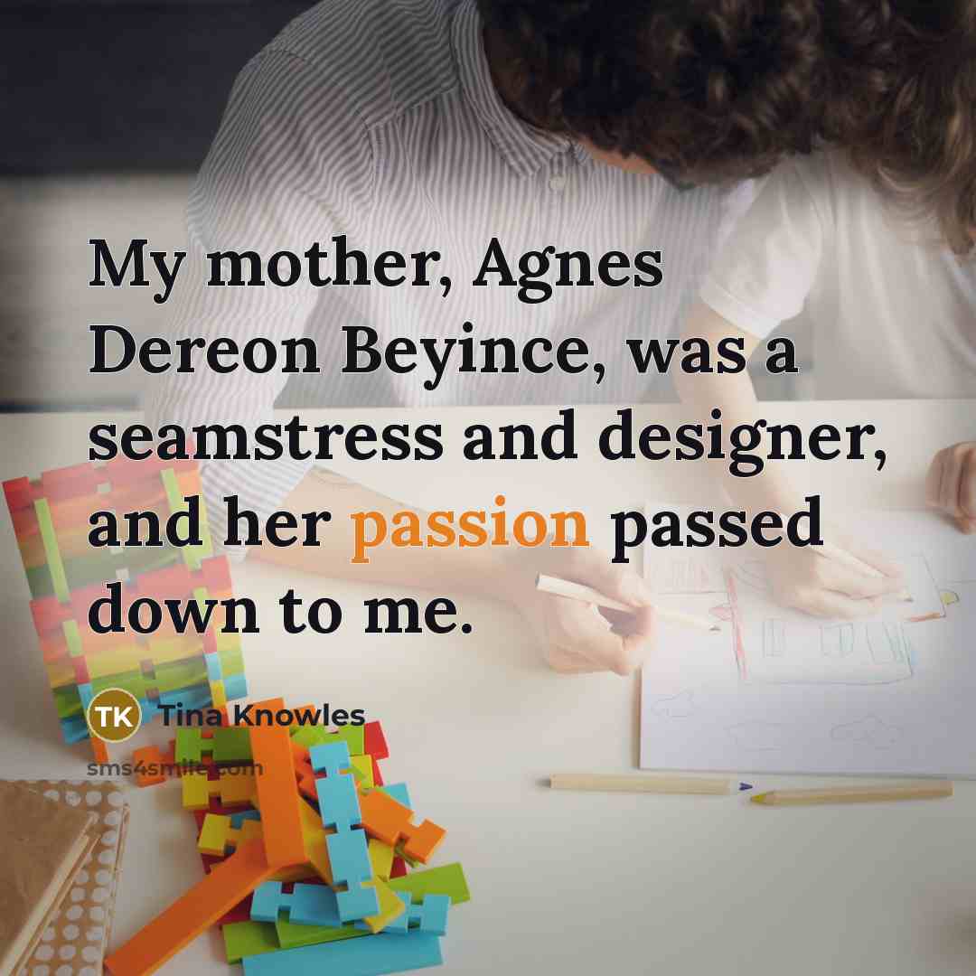 “My mother, Agnes Dereon Beyince, was a seamstress and designer,…” quote by Tina Knowles