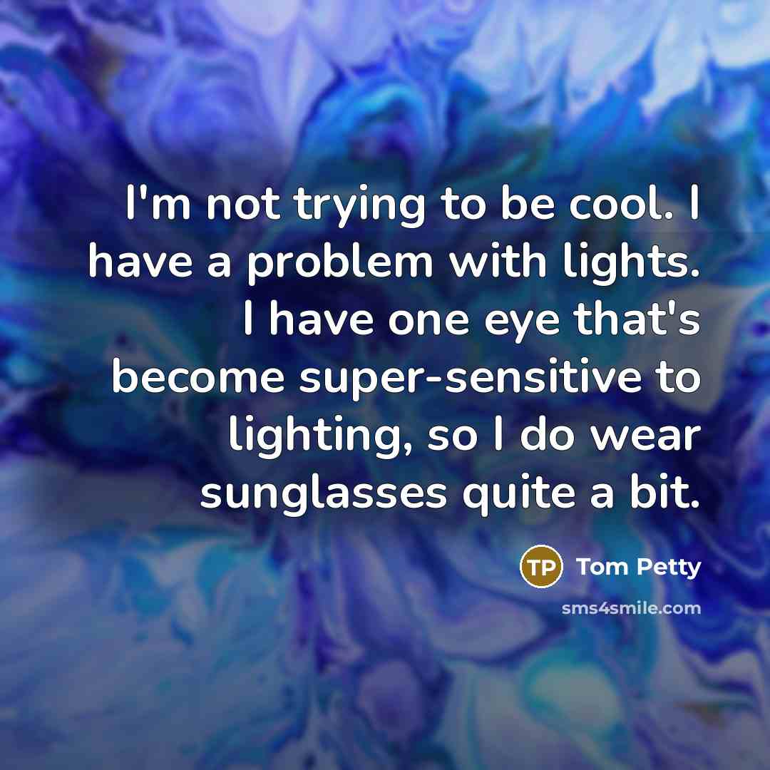 “I'm not trying to be cool. I have a problem…” quote by Tom Petty