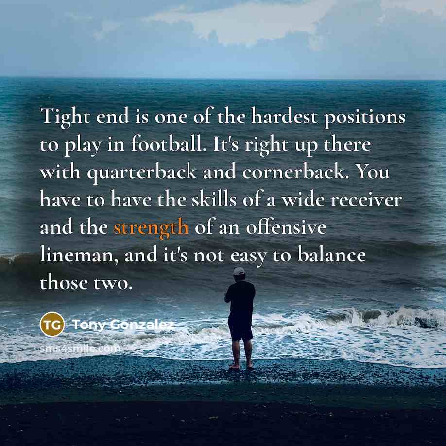 “Tight end is one of the hardest positions to play…” quote by Tony Gonzalez