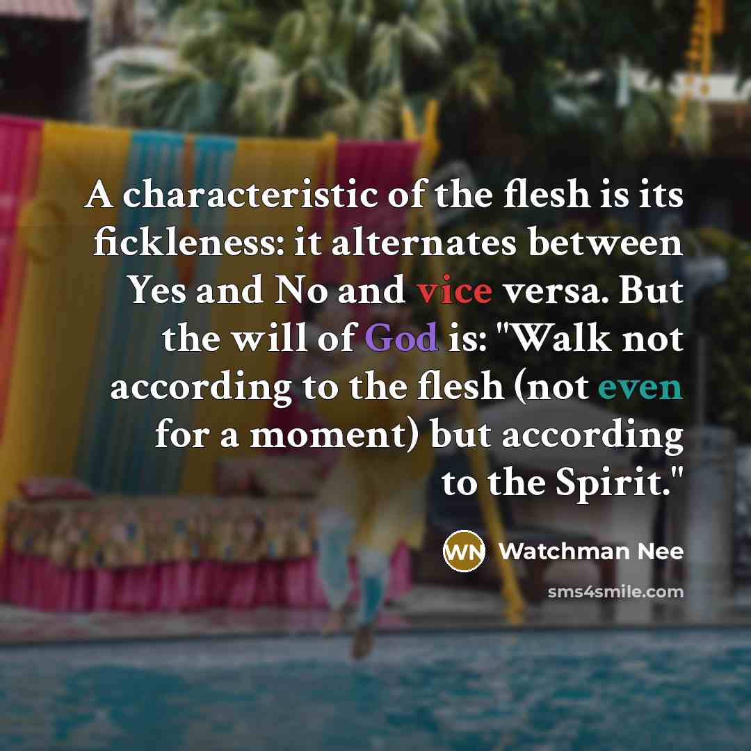 “A characteristic of the flesh is its fickleness: it alternates…” quote by Watchman Nee