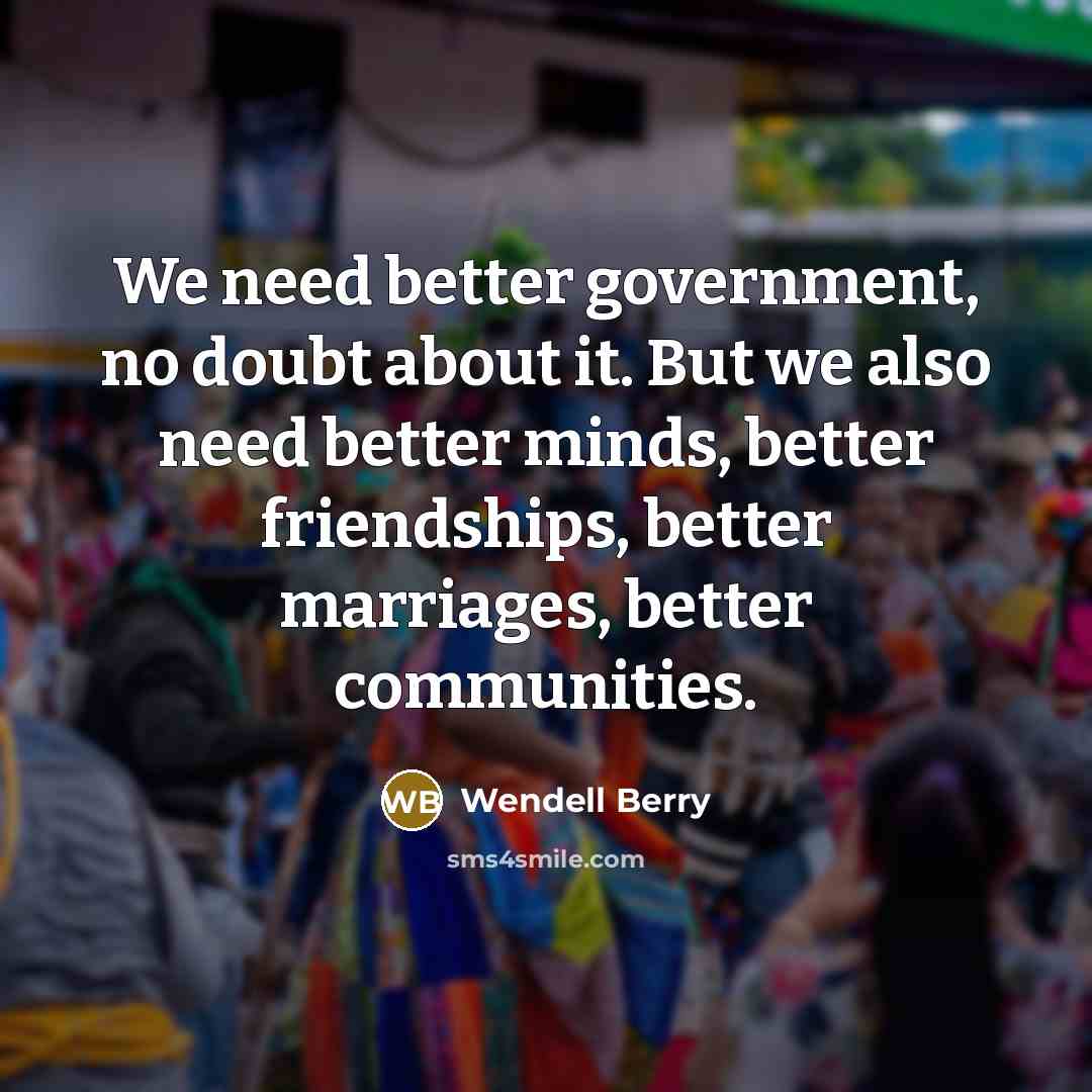 “We need better government, no doubt about it. But we…” quote by Wendell Berry