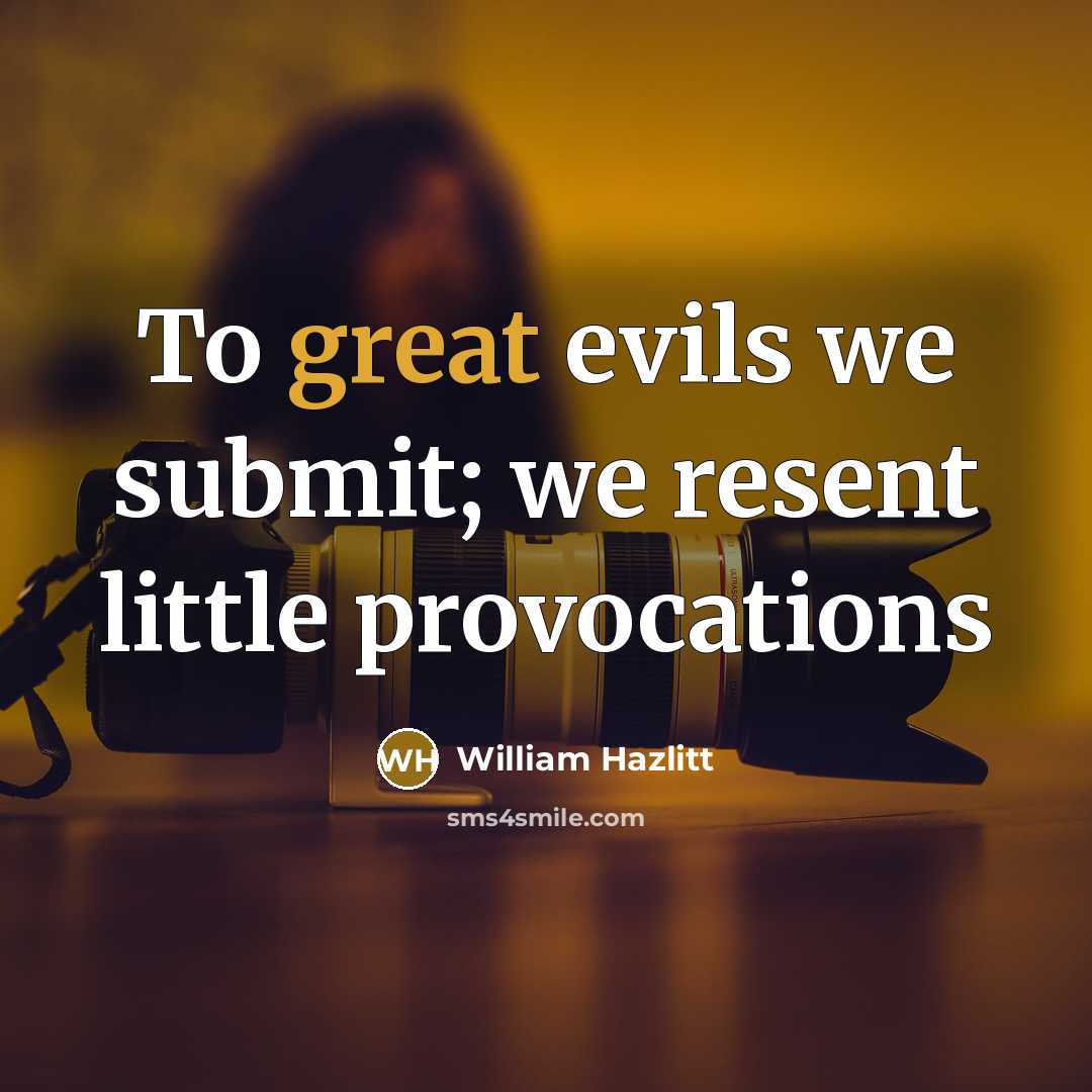 “To great evils we submit; we resent little provocations…” quote by William Hazlitt