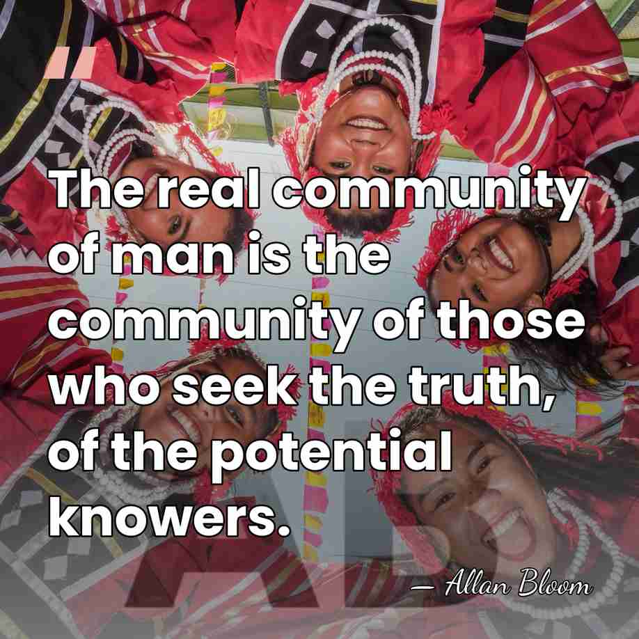 The real community of man is the community of those who seek&hellip; - Allan Bloom