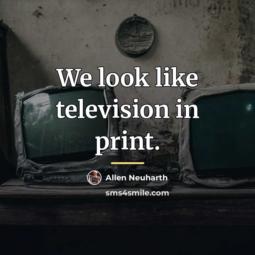 “We look like television in print.…” quote by Anonymous