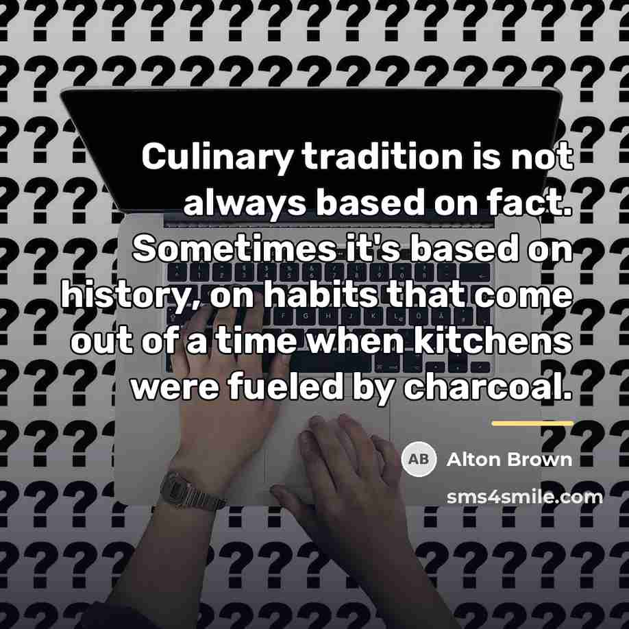 “Culinary tradition is not always based on fact. Sometimes it's…” quote by Alton Brown