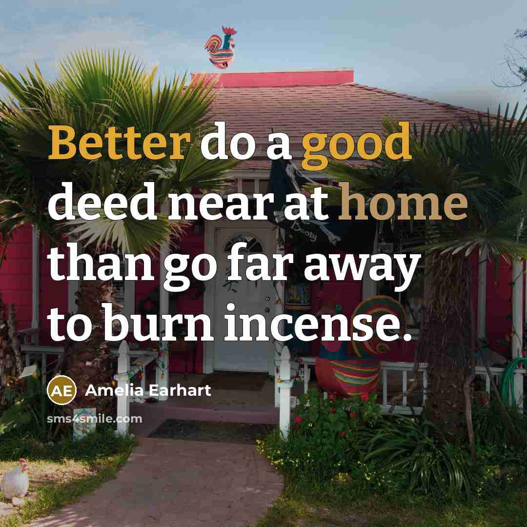 “Better do a good deed near at home than go far away to burn incense.” quote by Amelia Earhart