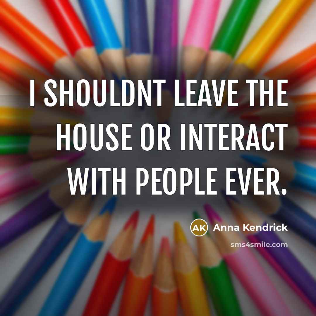 “I shouldnt leave the house or interact with people ever.…” quote by Anna Kendrick
