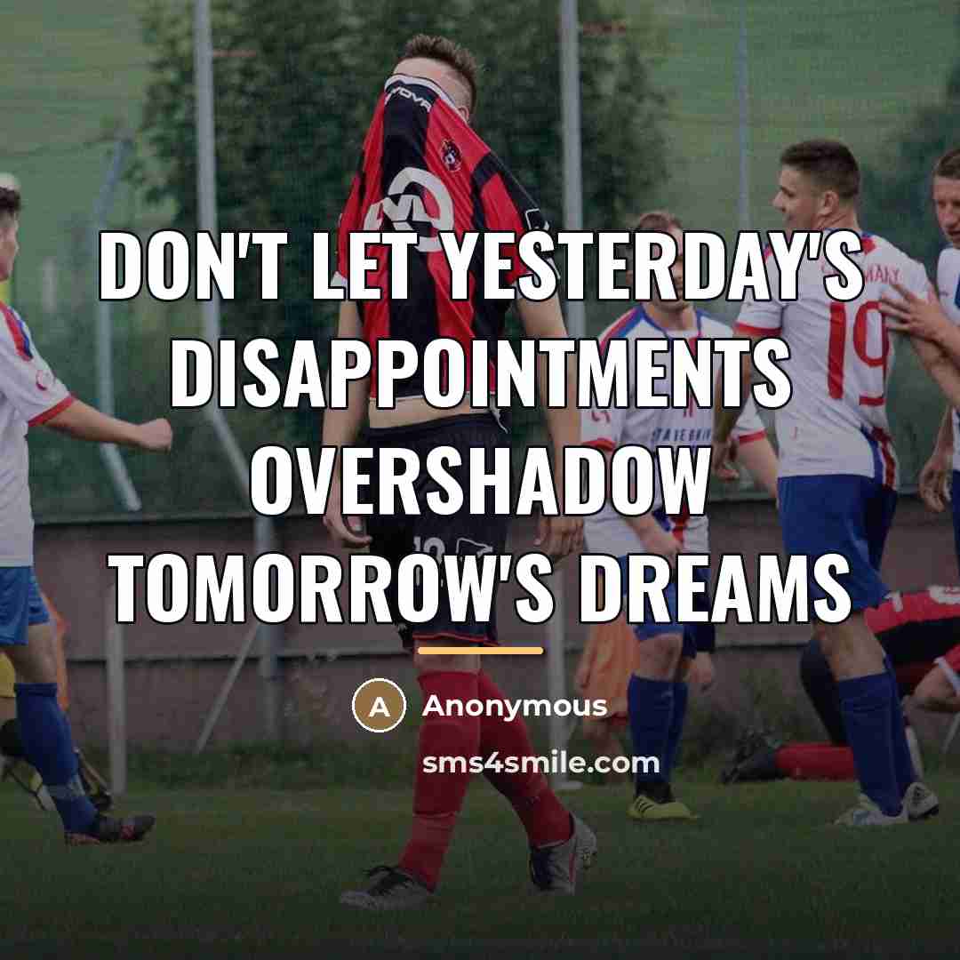 “Don't let yesterday's disappointments overshadow tomorrow's dreams…” quote by Anonymous