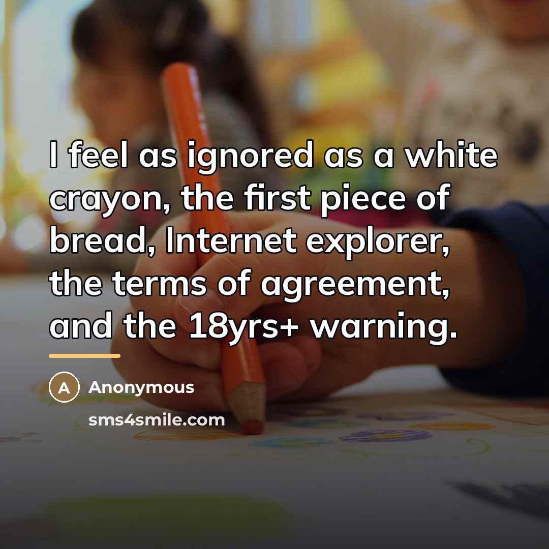 “I feel as ignored as a white crayon, the first…” quote by Anonymous