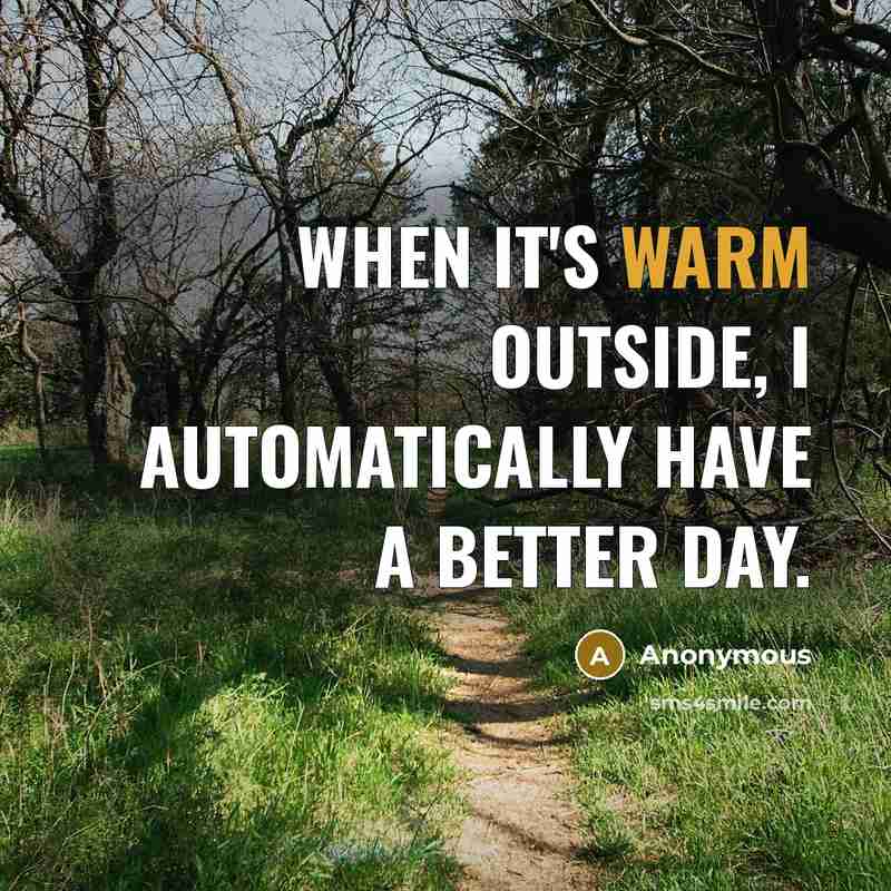 “When it's warm outside, I automatically have a better day.” quote by Anonymous
