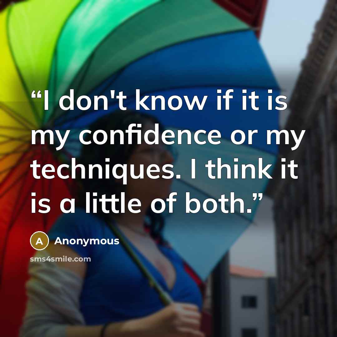 “I don't know if it is my confidence or my techniques. I think it is a little of both.” quote by Anonymous