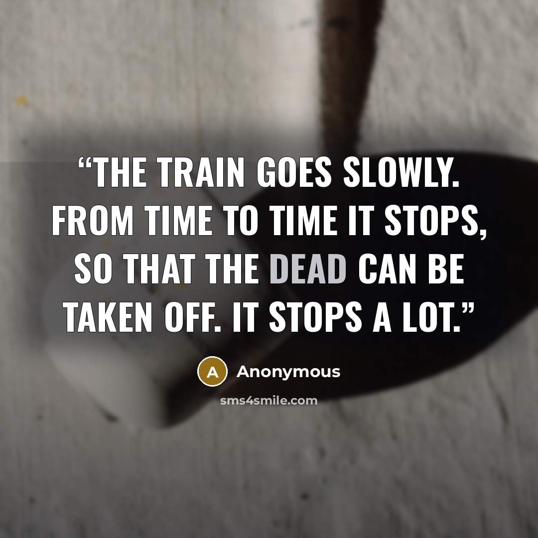 “The train goes slowly. From time to time it stops, so that the dead can be taken off. It stops a lot.” quote by Anonymous
