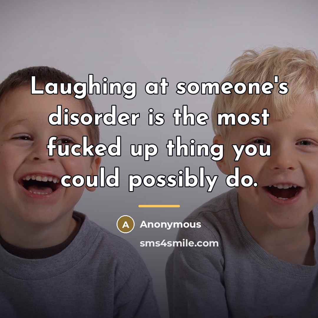 “Laughing at someone's disorder is the most fucked up thing…” quote by Anonymous