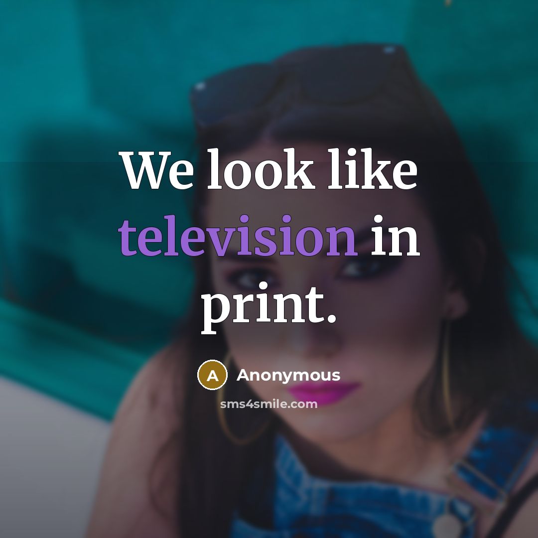 “We look like television in print.” quote by Anonymous