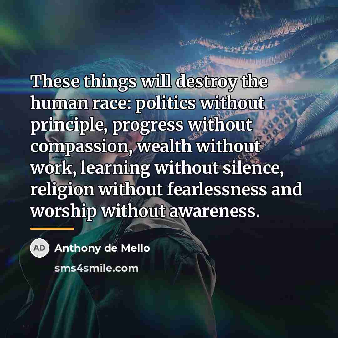 “These things will destroy the human race: politics without principle,…” quote by Anthony de Mello