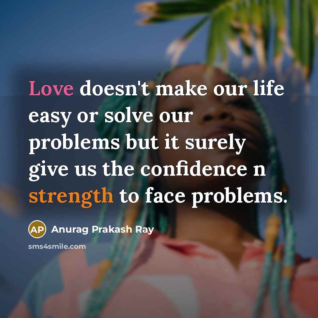 “Love doesn't make our life easy or solve our problems…” quote by Anurag Prakash Ray