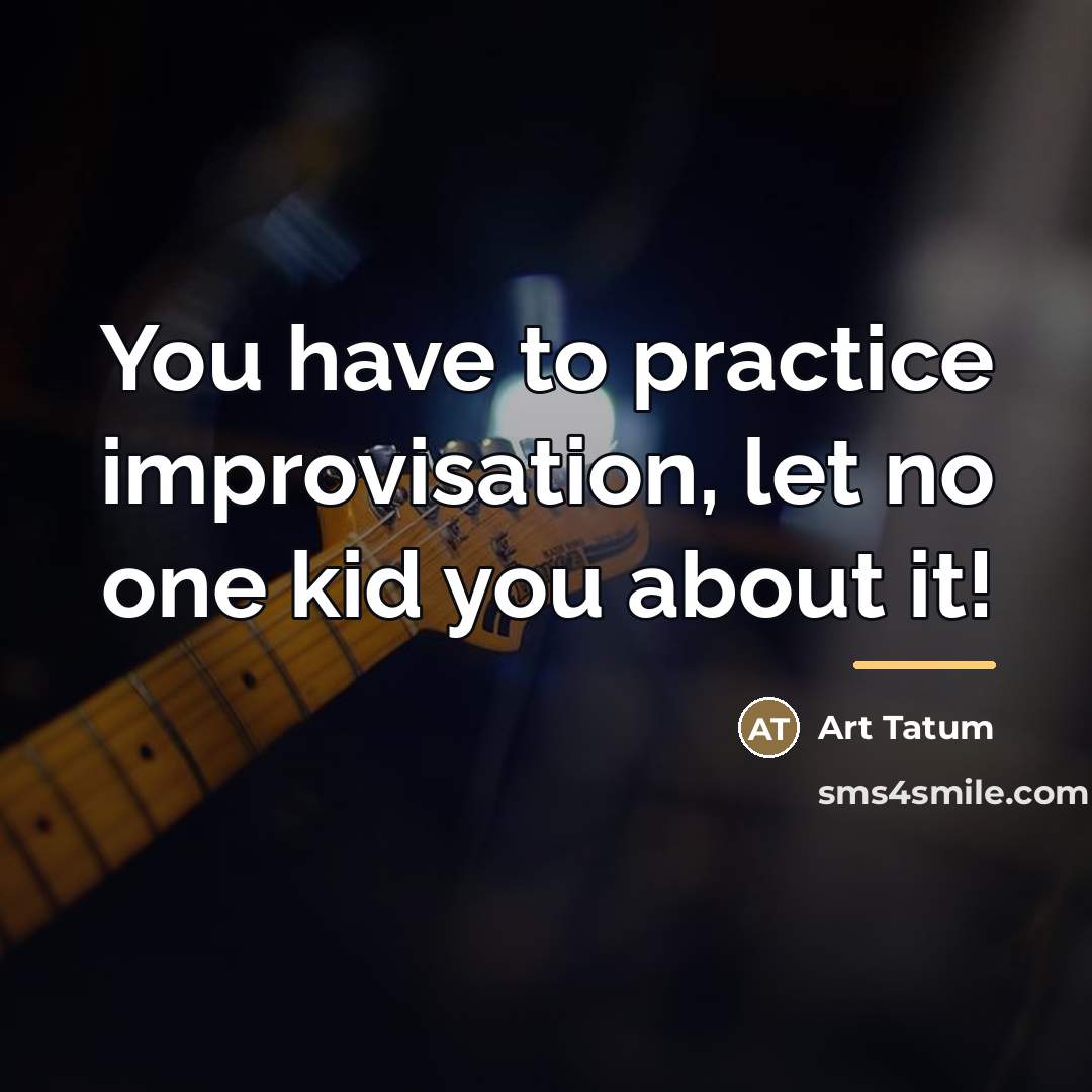 “You have to practice improvisation, let no one kid you…” quote by Art Tatum