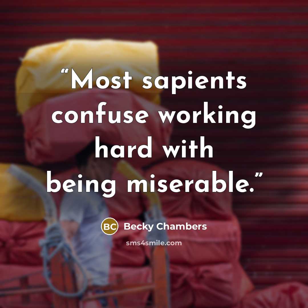 “Most sapients confuse working hard with being miserable.” quote by Becky Chambers