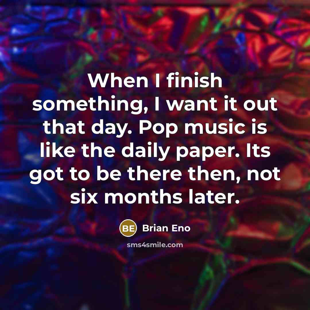 “When I finish something, I want it out that day.…” quote by Brian Eno
