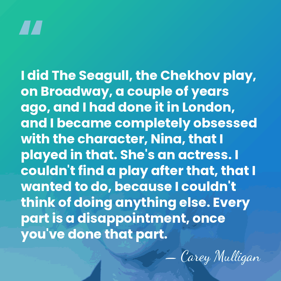 I did The Seagull, the Chekhov play, on Broadway, a couple of&hellip; - Carey Mulligan
