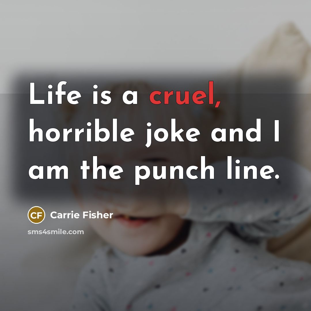 “Life is a cruel, horrible joke and I am the…” quote by Carrie Fisher