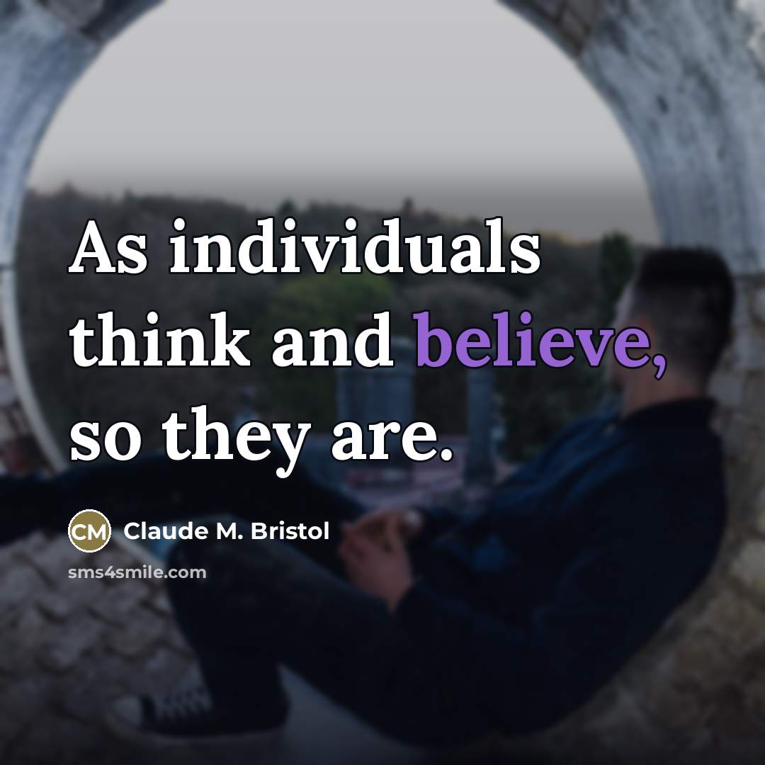 “As individuals think and believe, so they are.…” quote by Claude M. Bristol