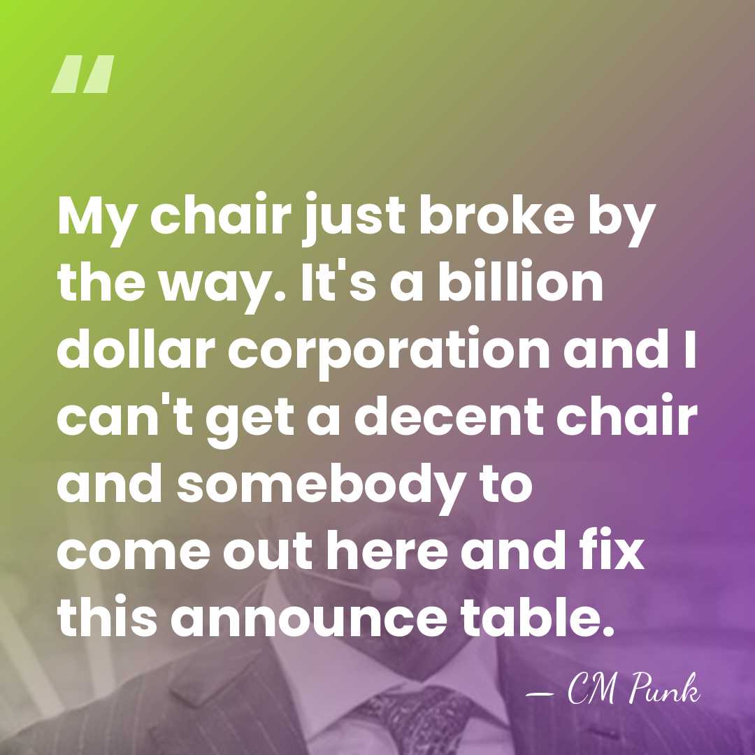 My chair just broke by the way. It's a billion dollar corporation&hellip; - CM Punk
