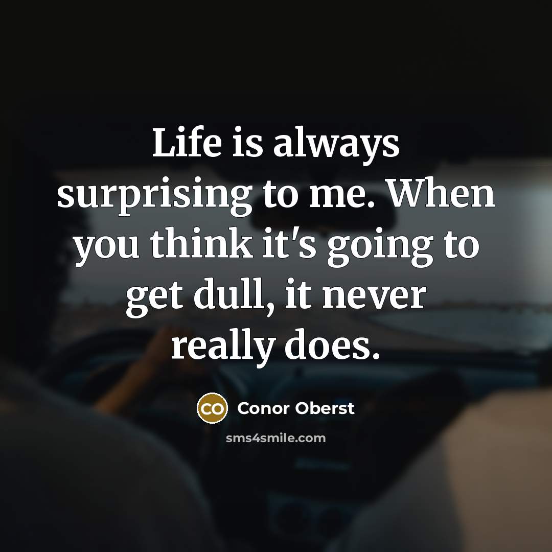 “Life is always surprising to me. When you think it's…” quote by Conor Oberst
