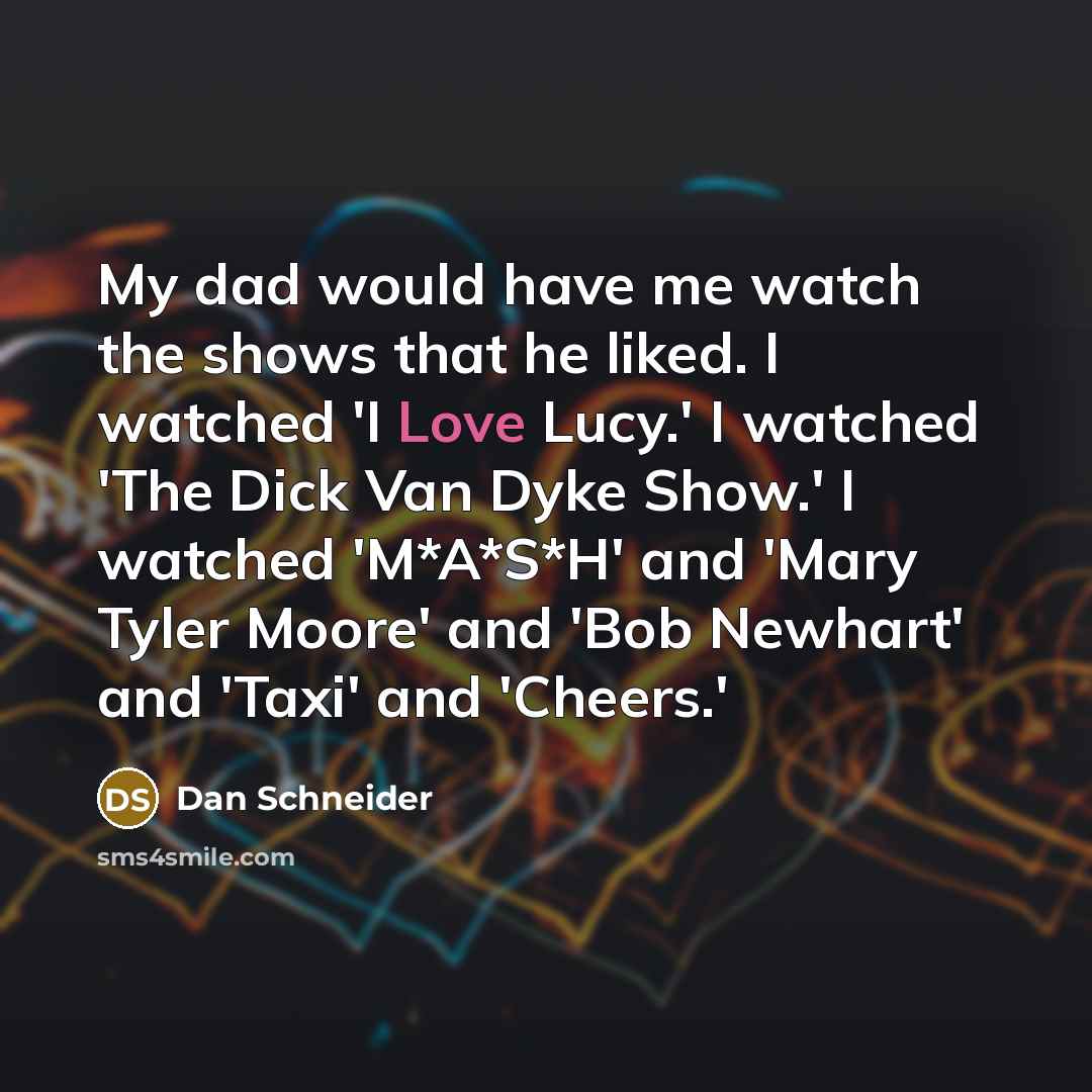 “My dad would have me watch the shows that he…” quote by Dan Schneider