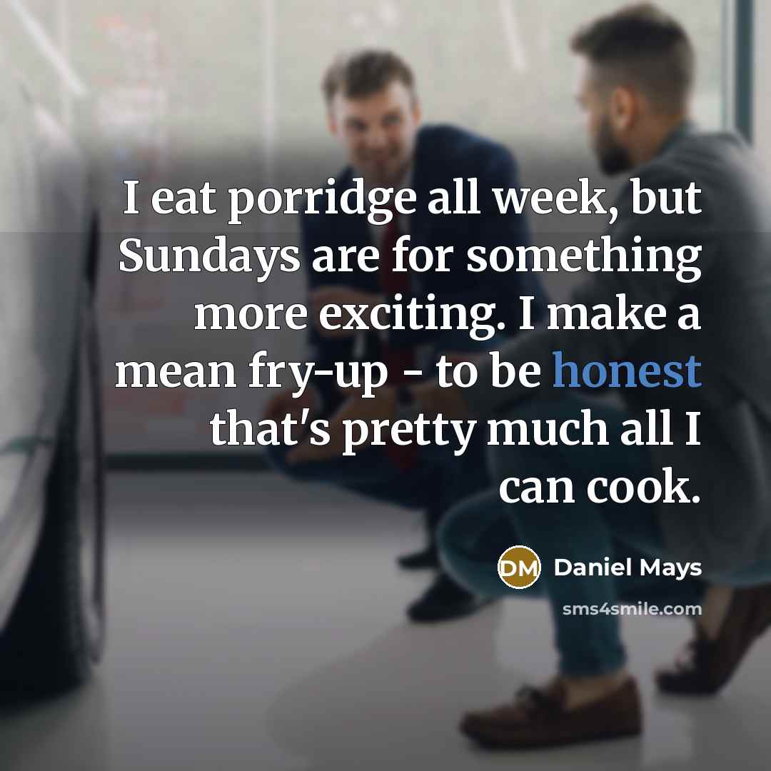 “I eat porridge all week, but Sundays are for something…” quote by Daniel Mays