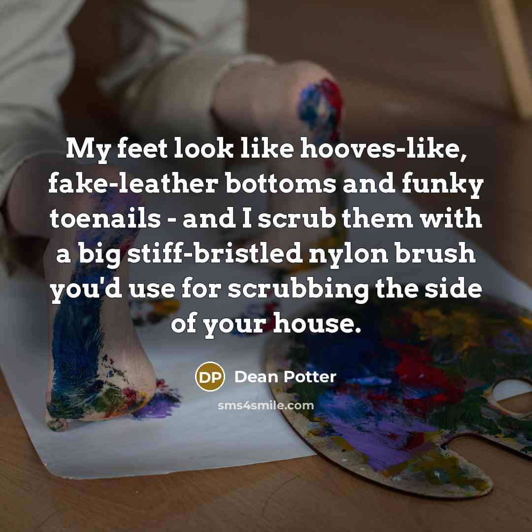“My feet look like hooves-like, fake-leather bottoms and funky toenails…” quote by Dean Potter