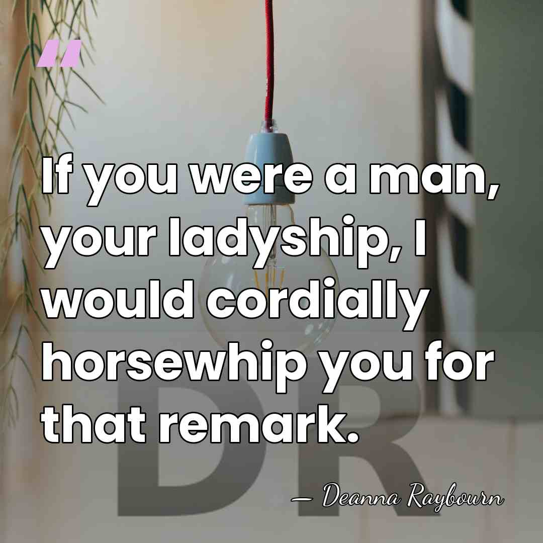 If you were a man, your ladyship, I would cordially horsewhip you&hellip; - Deanna Raybourn