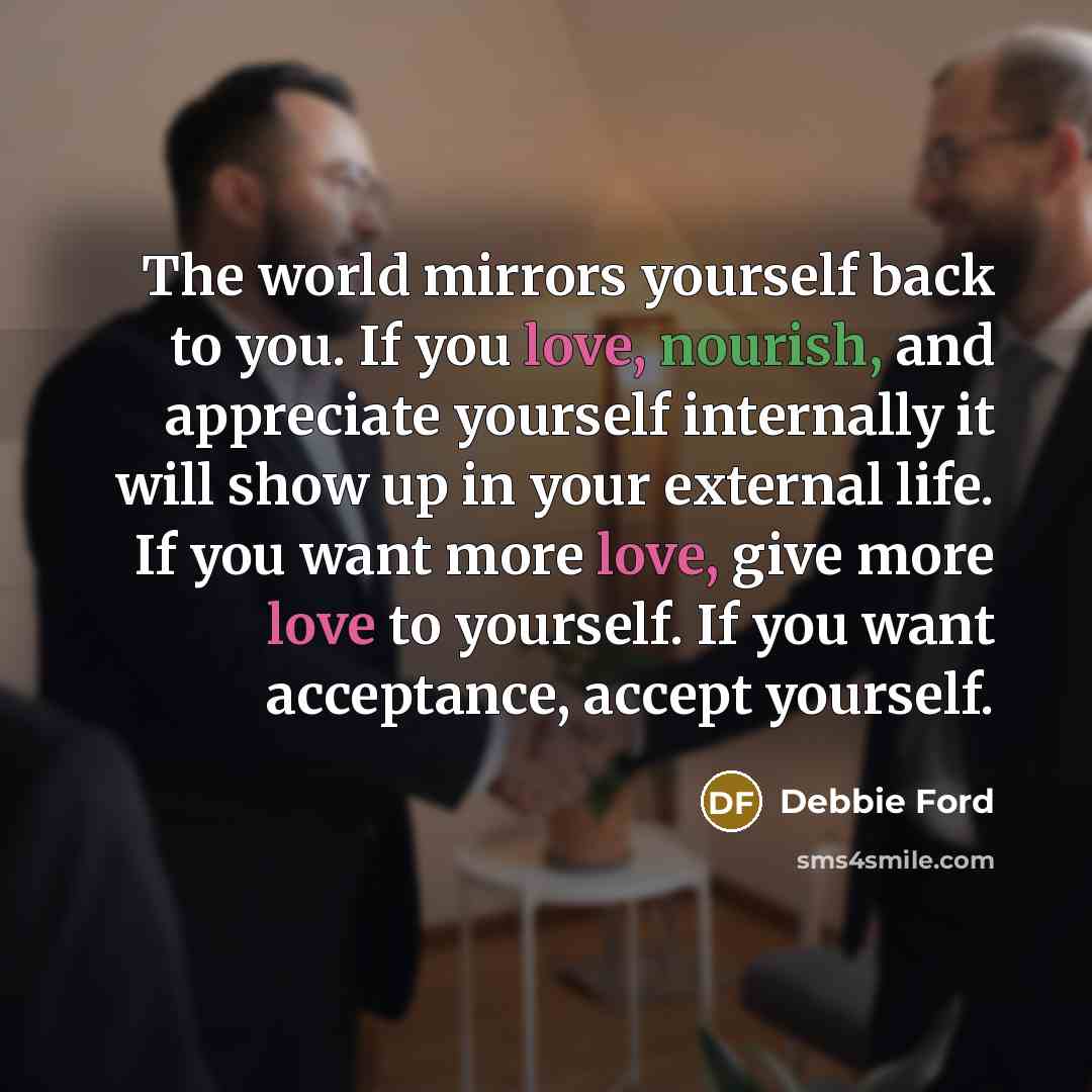 “The world mirrors yourself back to you. If you love,…” quote by Debbie Ford
