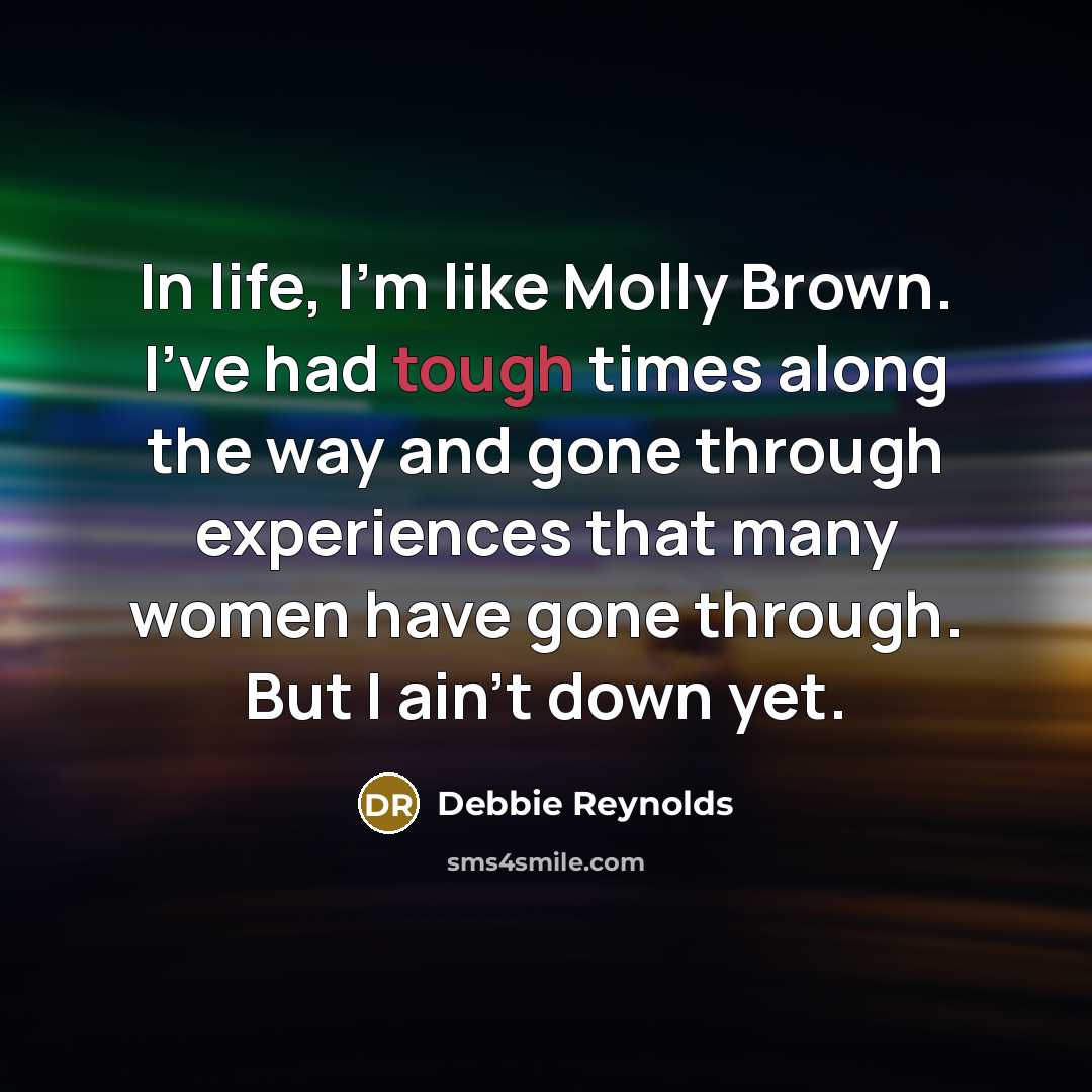 “In life, I'm like Molly Brown. I've had tough times…” quote by Debbie Reynolds