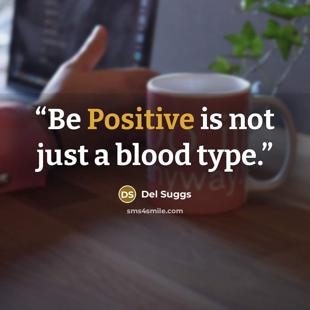 “Be Positive is not just a blood type.” quote by Del Suggs