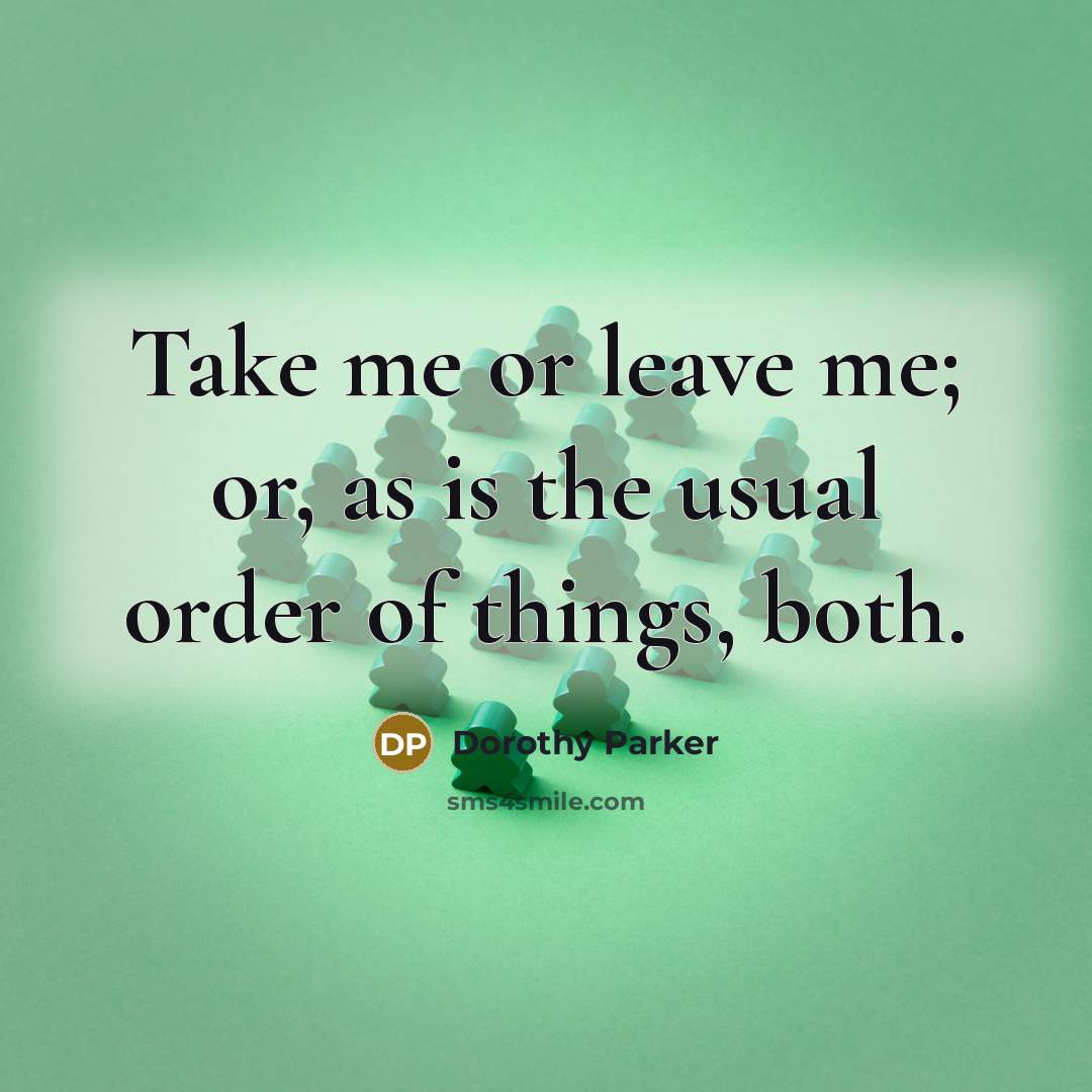 “Take me or leave me; or, as is the usual…” quote by Dorothy Parker