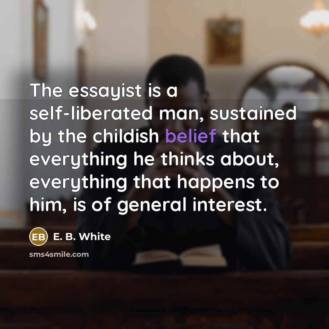“The essayist is a self-liberated man, sustained by the childish…” quote by E. B. White