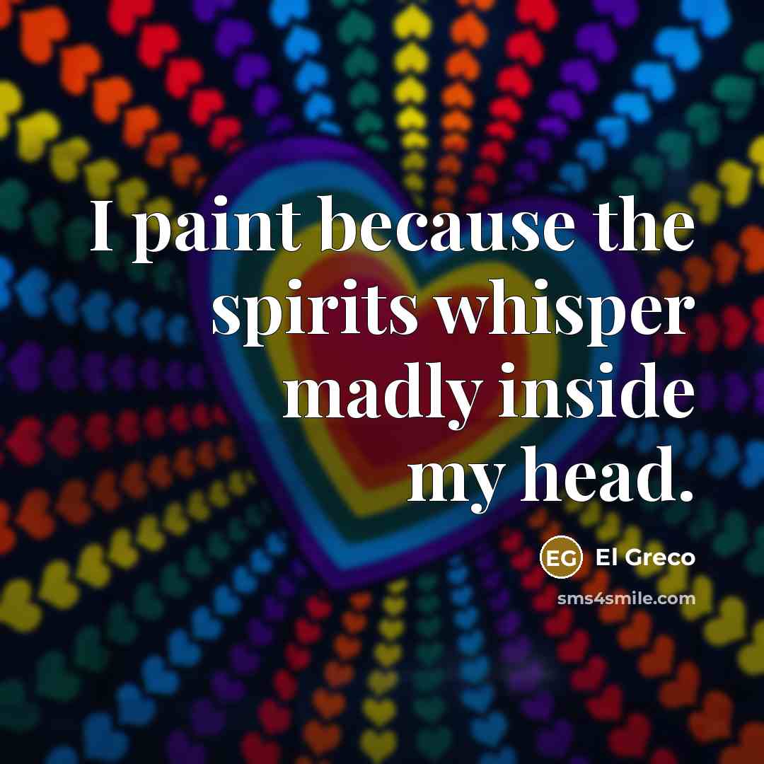 “I paint because the spirits whisper madly inside my head.…” quote by El Greco