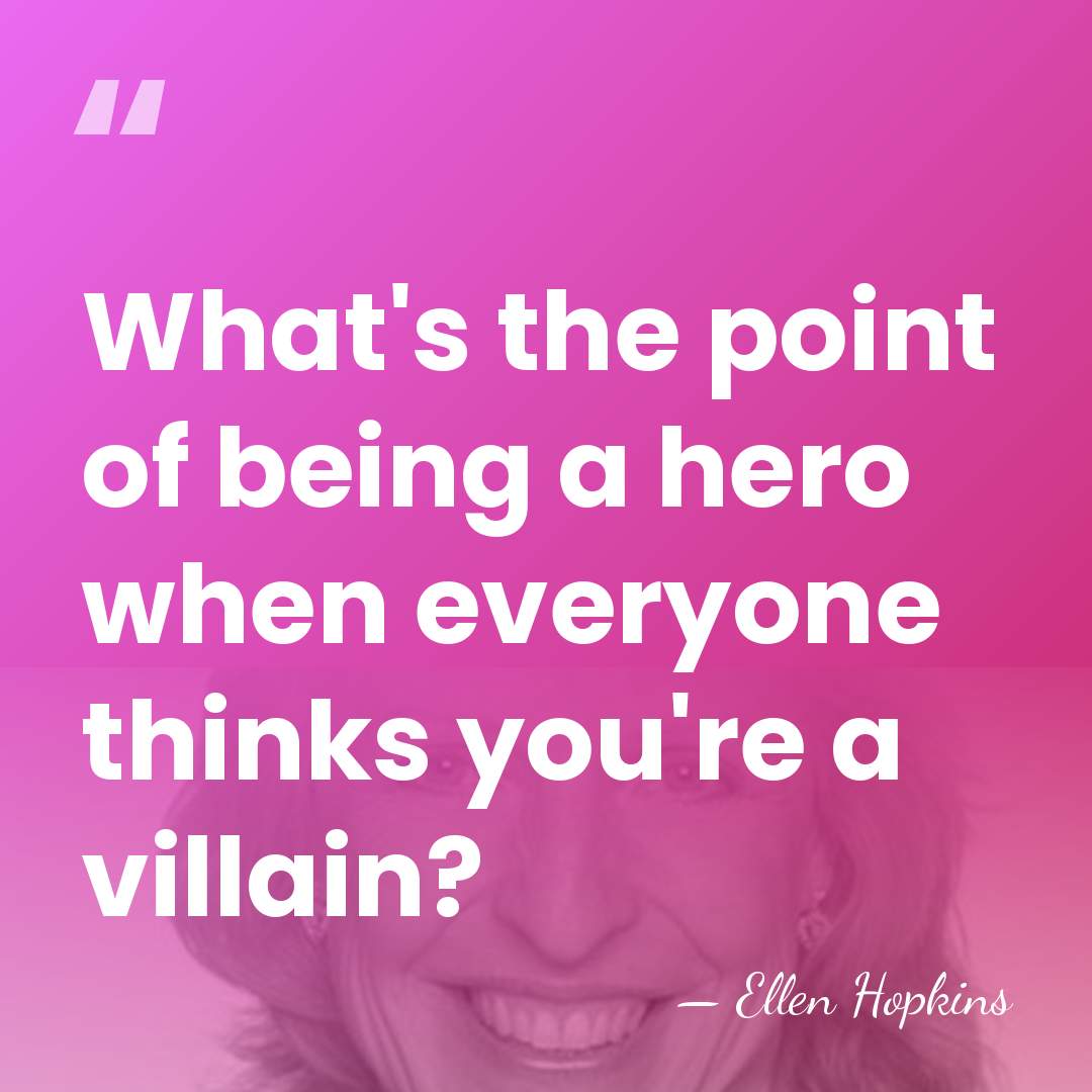 What's the point of being a hero when everyone thinks you're a&hellip; - Ellen Hopkins