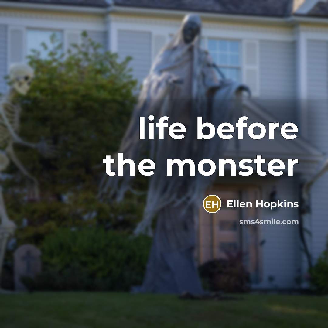 “life before the monster…” quote by Ellen Hopkins