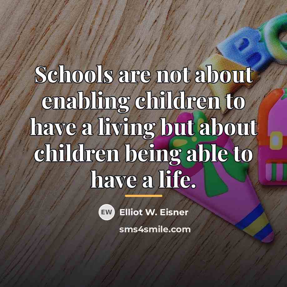 “Schools are not about enabling children to have a living…” quote by Elliot W. Eisner