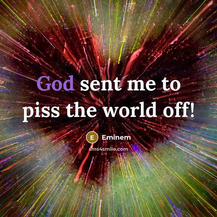 “God sent me to piss the world off!…” quote by Eminem