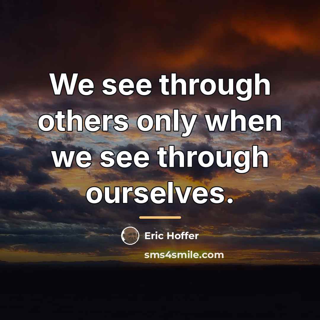 “We see through others only when we see through ourselves.…” quote by Eric Hoffer