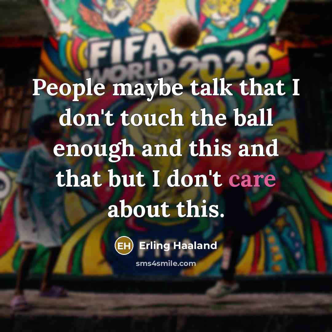 “People maybe talk that I don't touch the ball enough and this and that but I don't care about this.” quote by Erling Haaland