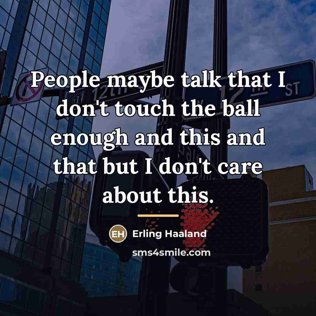 “People maybe talk that I don't touch the ball enough…” quote by Erling Haaland