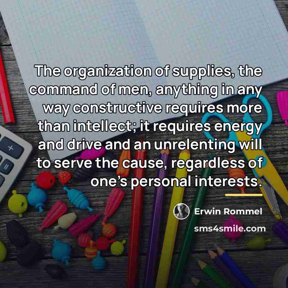 “The organization of supplies, the command of men, anything in…” quote by Erwin Rommel