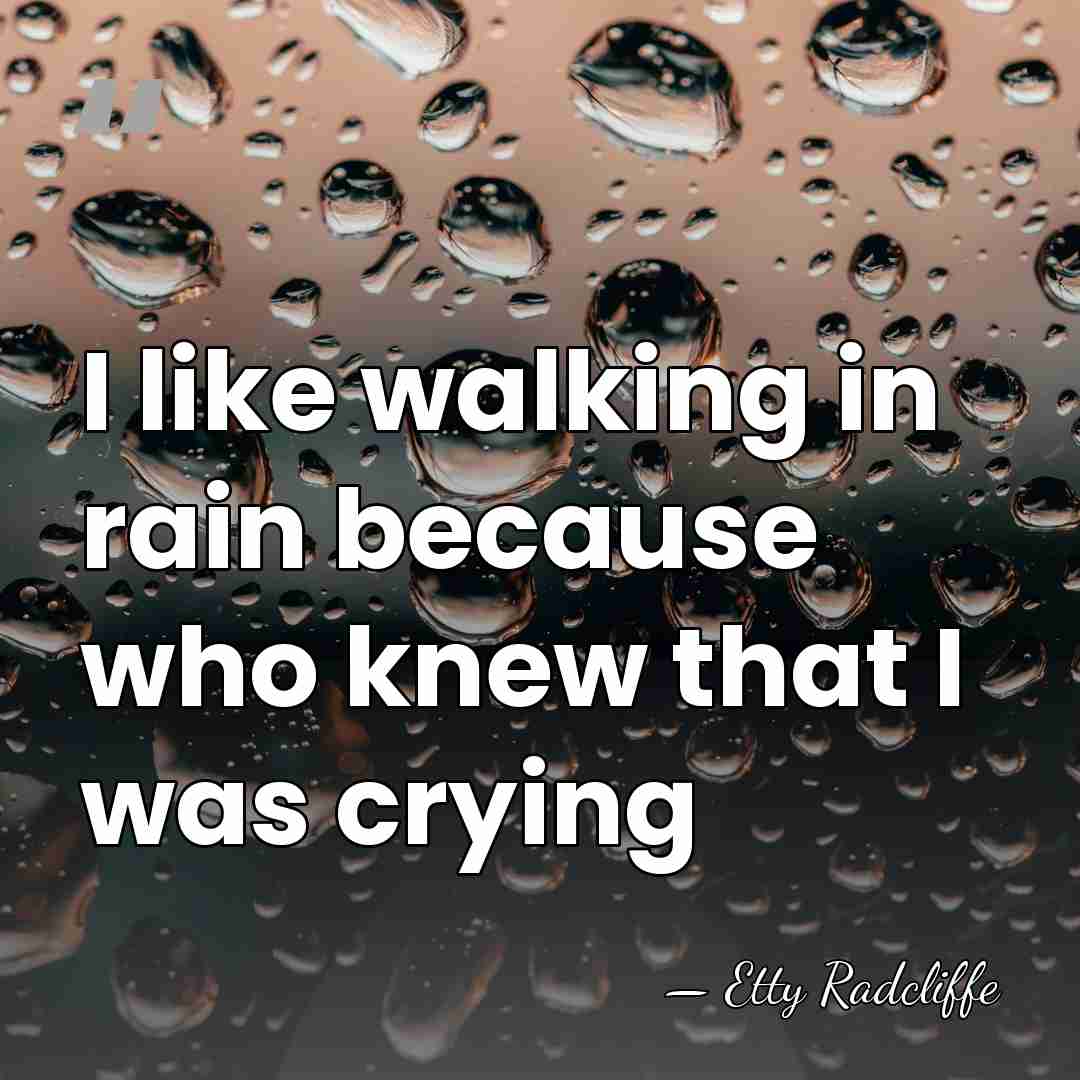 I like walking in rain because who knew that I was crying - Etty Radcliffe