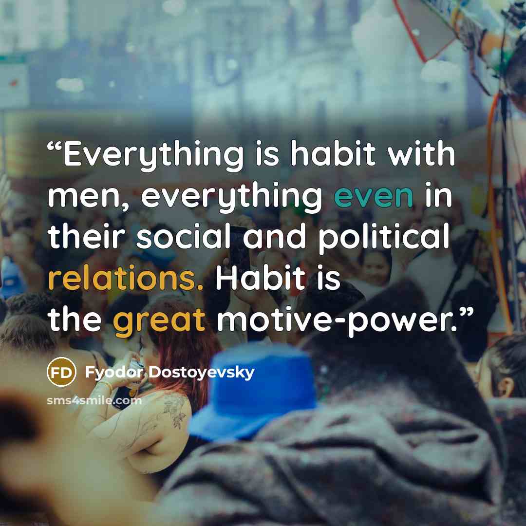 “Everything is habit with men, everything even in their social and political relations. Habit is the great motive-power.” quote by Fyodor Dostoyevsky