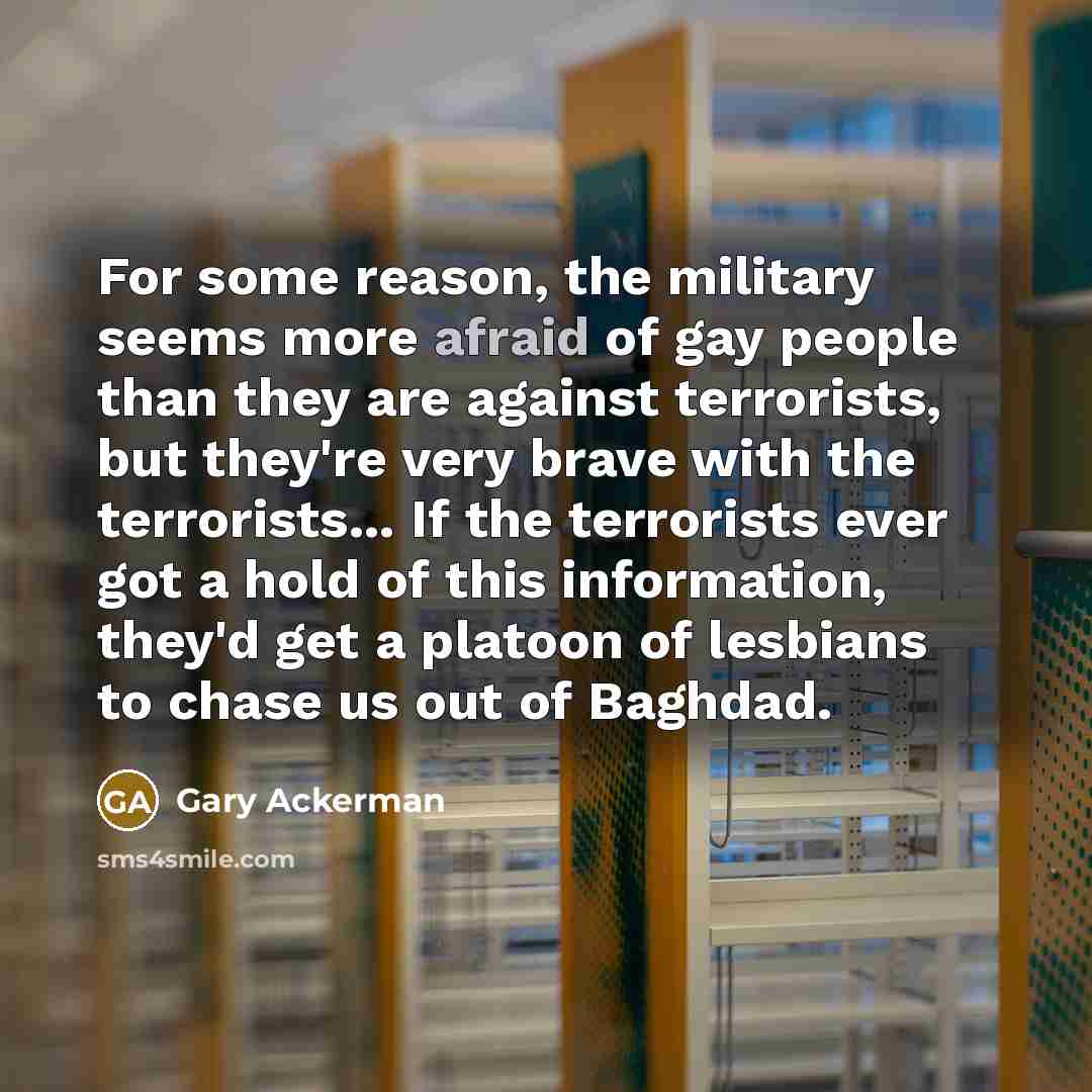 “For some reason, the military seems more afraid of gay…” quote by Gary Ackerman