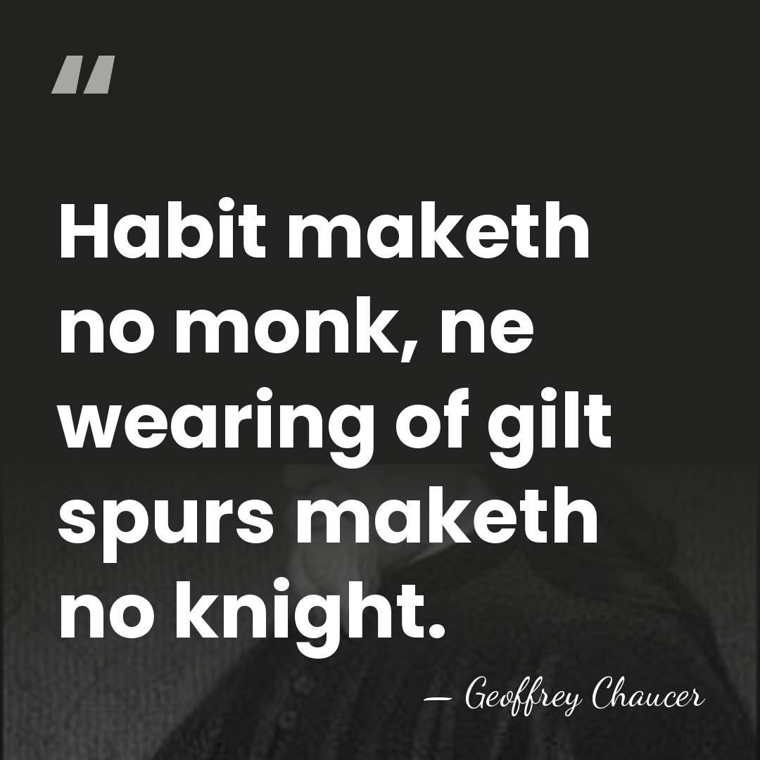 Habit maketh no monk, ne wearing of gilt spurs maketh no knight. - Geoffrey Chaucer